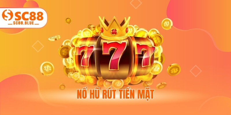 Nổ Hũ Rút Tiền Mặt - Top Game Đỉnh Cao Hàng Đầu 2025